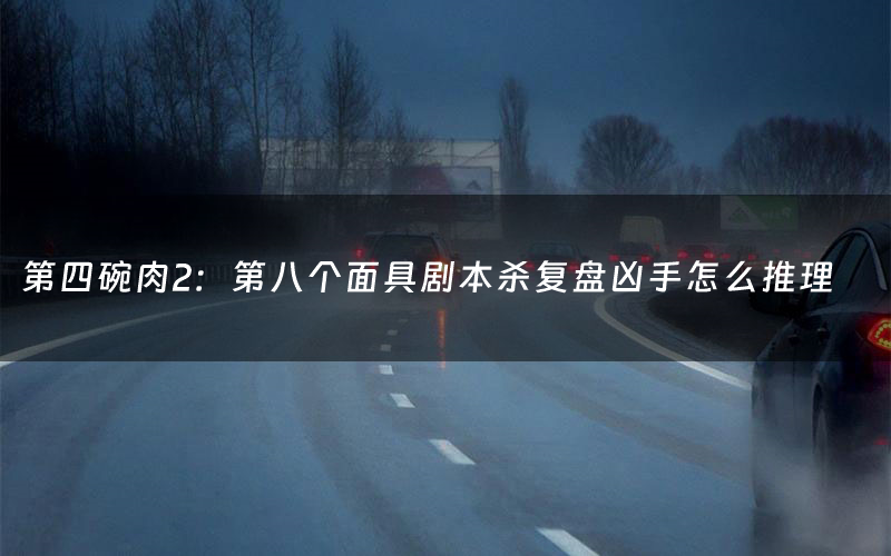 第四碗肉2：第八个面具剧本杀复盘凶手怎么推理