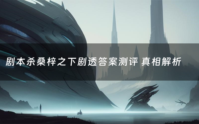 剧本杀桑梓之下剧透答案测评 真相解析