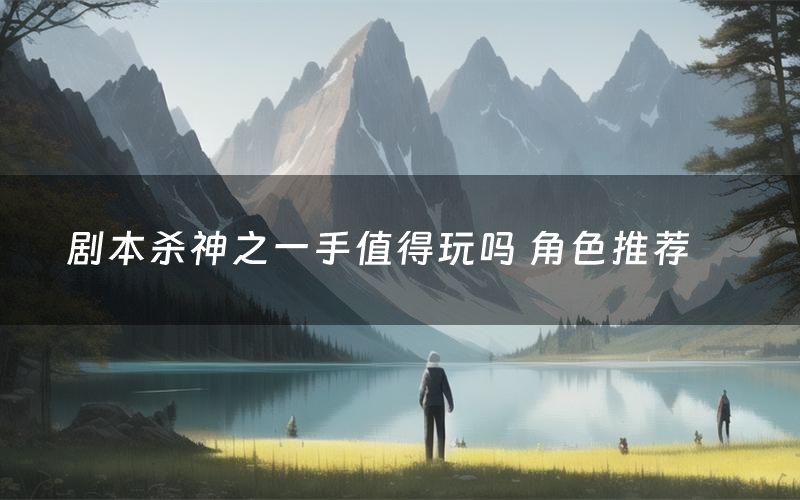 剧本杀神之一手值得玩吗 角色推荐