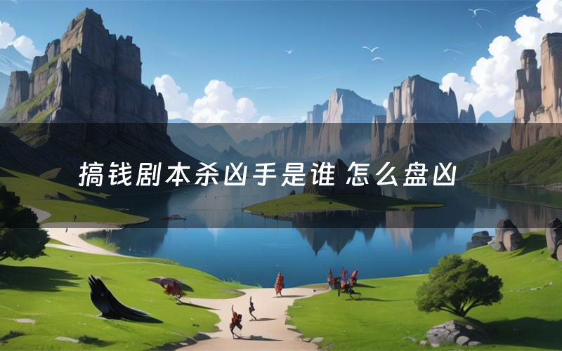 搞钱剧本杀凶手是谁 怎么盘凶