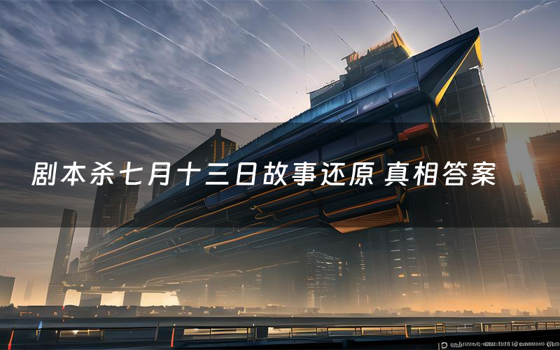 剧本杀七月十三日故事还原 真相答案