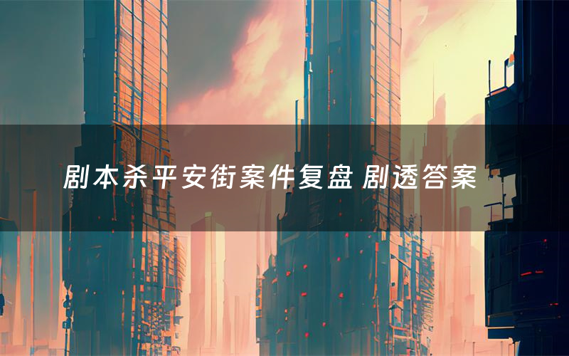 剧本杀平安街案件复盘 剧透答案