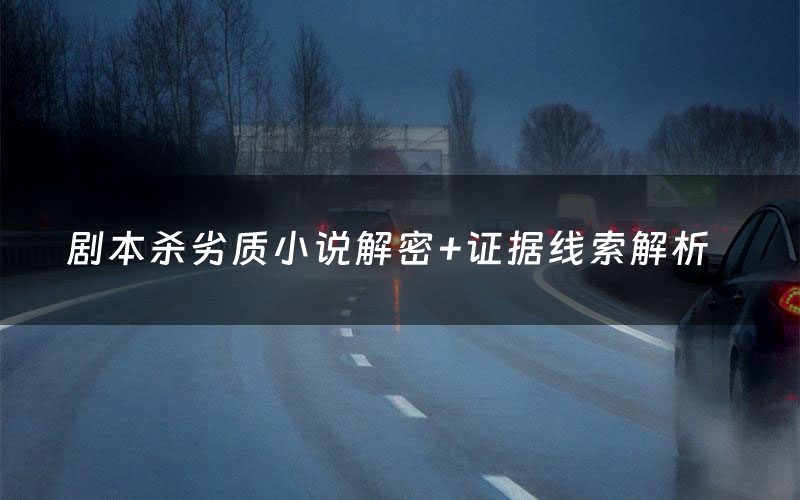 剧本杀劣质小说解密+证据线索解析