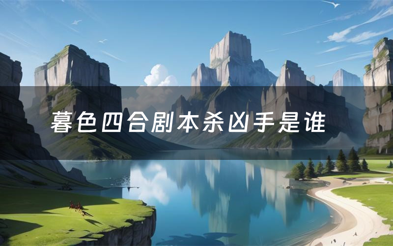 暮色四合剧本杀凶手是谁