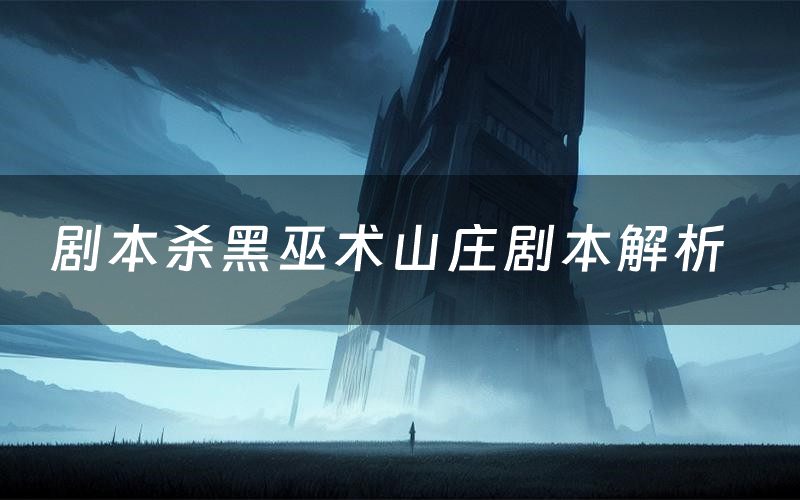 剧本杀黑巫术山庄剧本解析