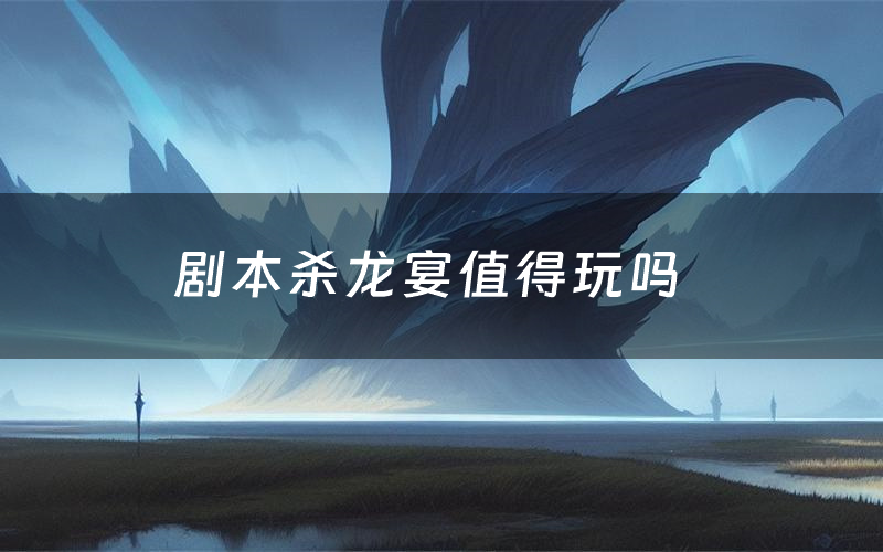 剧本杀龙宴值得玩吗