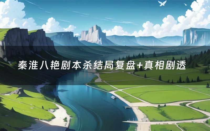 秦淮八艳剧本杀结局复盘+真相剧透