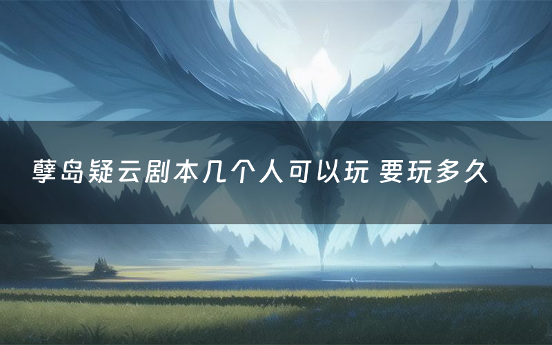 孽岛疑云剧本几个人可以玩 要玩多久