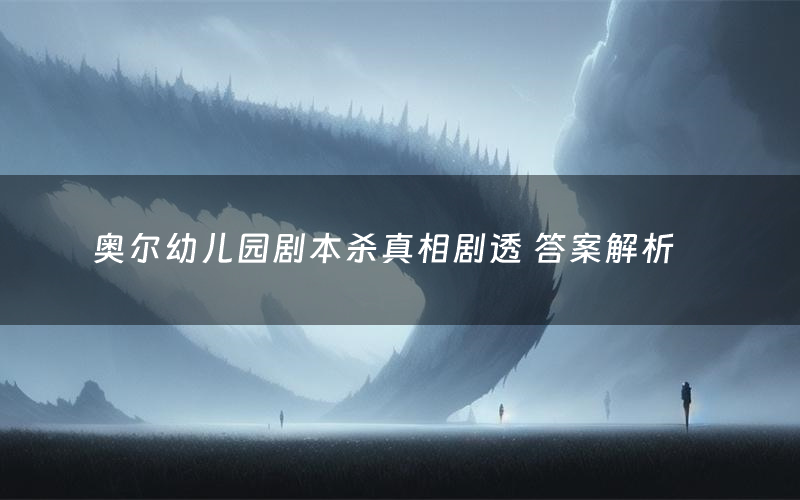 奥尔幼儿园剧本杀真相剧透 答案解析