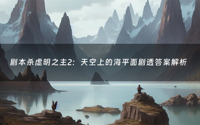 剧本杀虚明之主2:天空上的海平面剧透答案解析