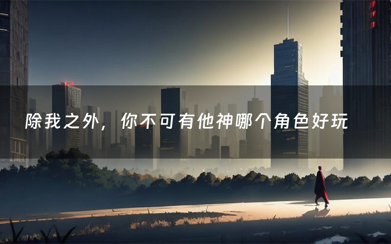 除我之外，你不可有他神哪个角色好玩