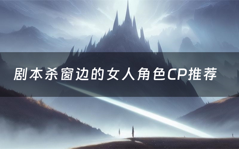 剧本杀窗边的女人角色CP推荐