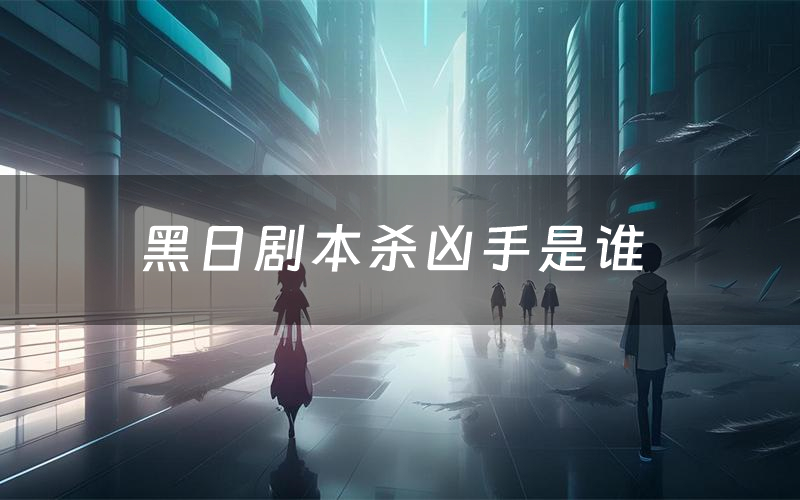 黑日剧本杀凶手是谁