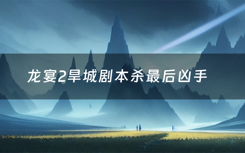 龙宴2旱城剧本杀最后凶手