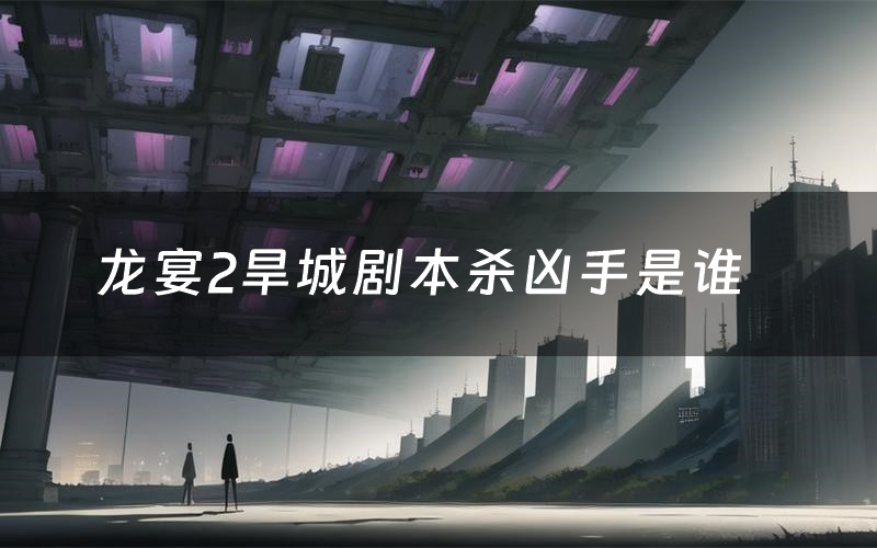 龙宴2旱城剧本杀凶手是谁