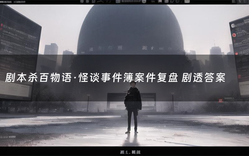 剧本杀百物语·怪谈事件簿案件复盘 剧透答案