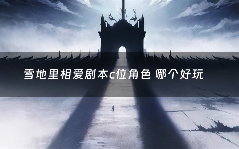雪地里相爱剧本c位角色 哪个好玩