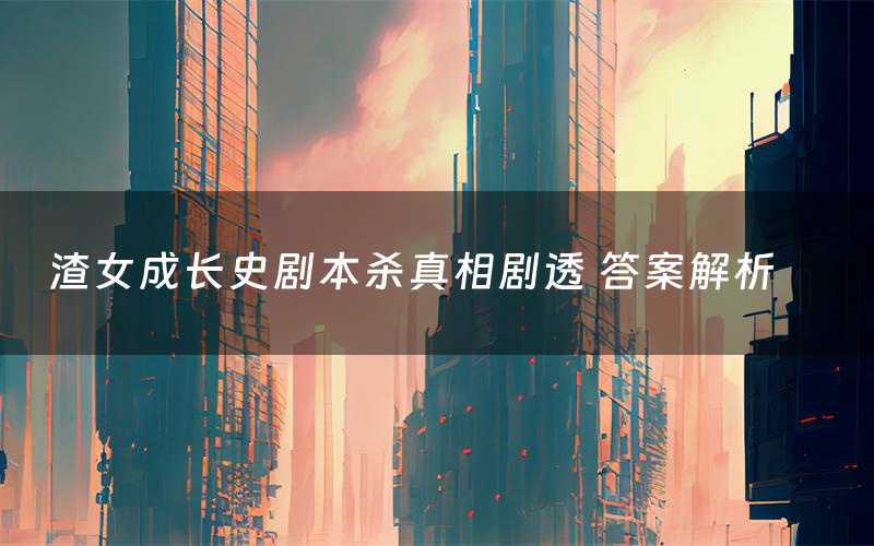 渣女成长史剧本杀真相剧透 答案解析