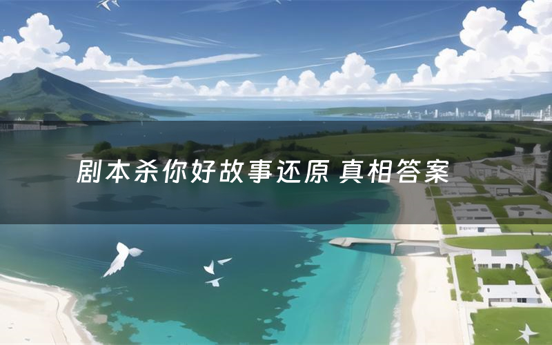 剧本杀你好故事还原 真相答案