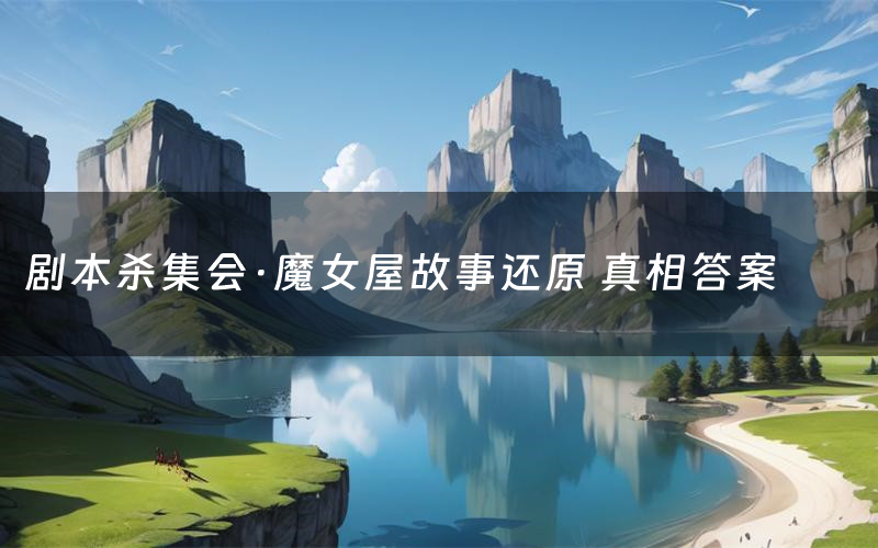 剧本杀集会·魔女屋故事还原 真相答案