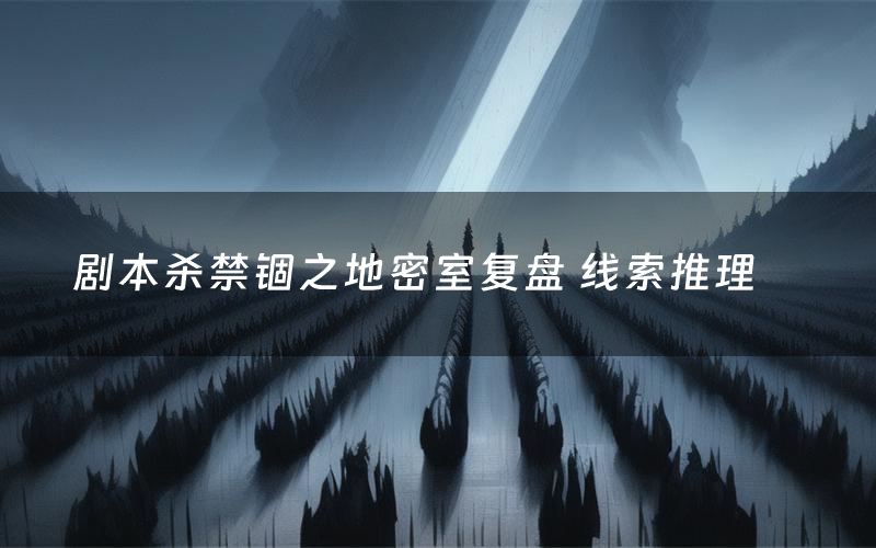 剧本杀禁锢之地密室复盘 线索推理