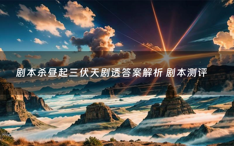 剧本杀昼起三伏天剧透答案解析 剧本测评