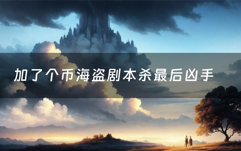 加了个币海盗剧本杀最后凶手