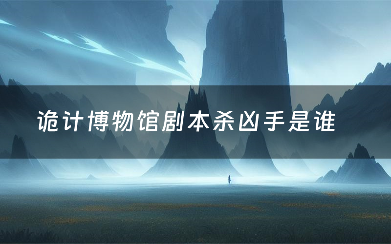 诡计博物馆剧本杀凶手是谁