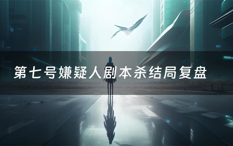 第七号嫌疑人剧本杀结局复盘