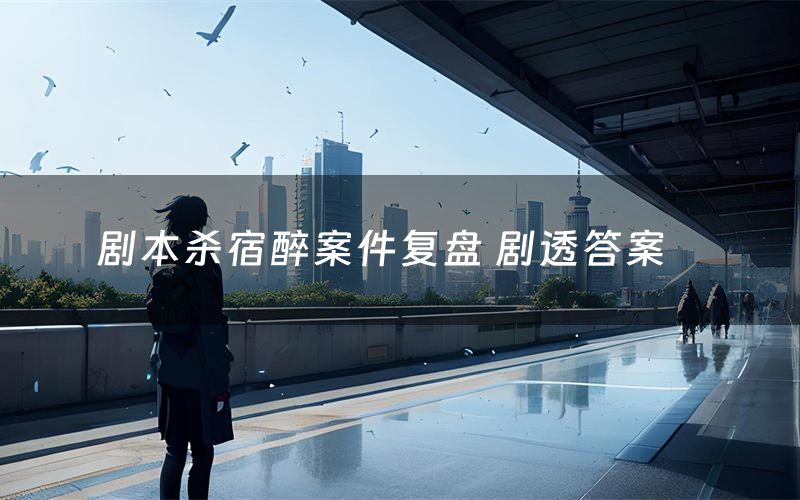 剧本杀宿醉案件复盘 剧透答案