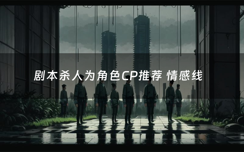 剧本杀人为角色CP推荐 情感线