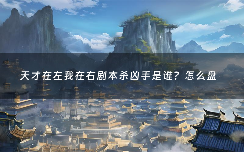 天才在左我在右剧本杀凶手是谁?怎么盘