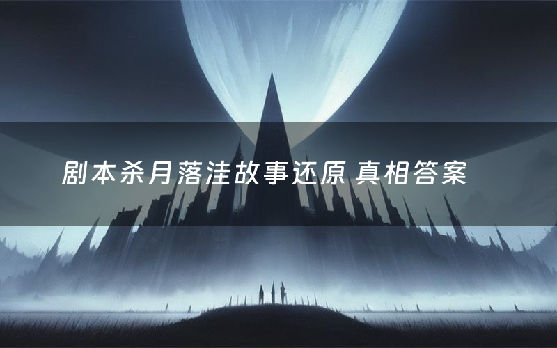 剧本杀月落洼故事还原 真相答案