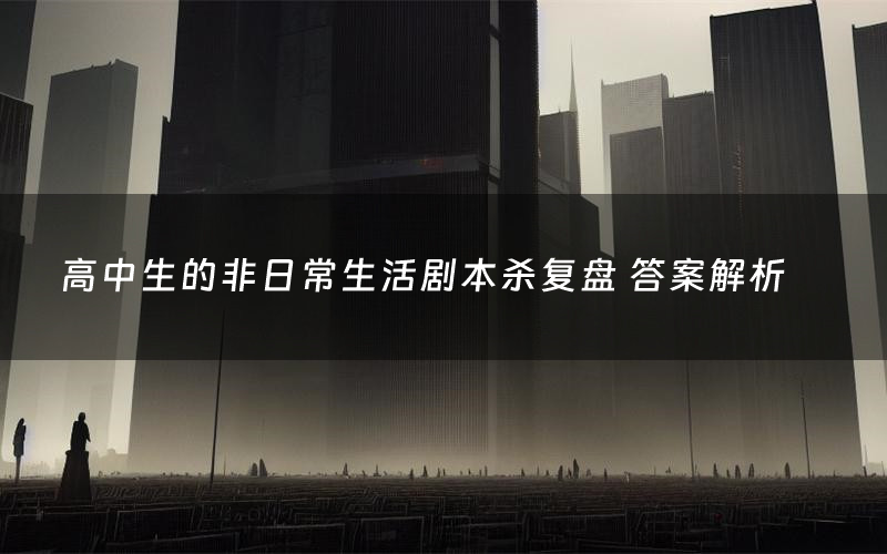 高中生的非日常生活剧本杀复盘 答案解析