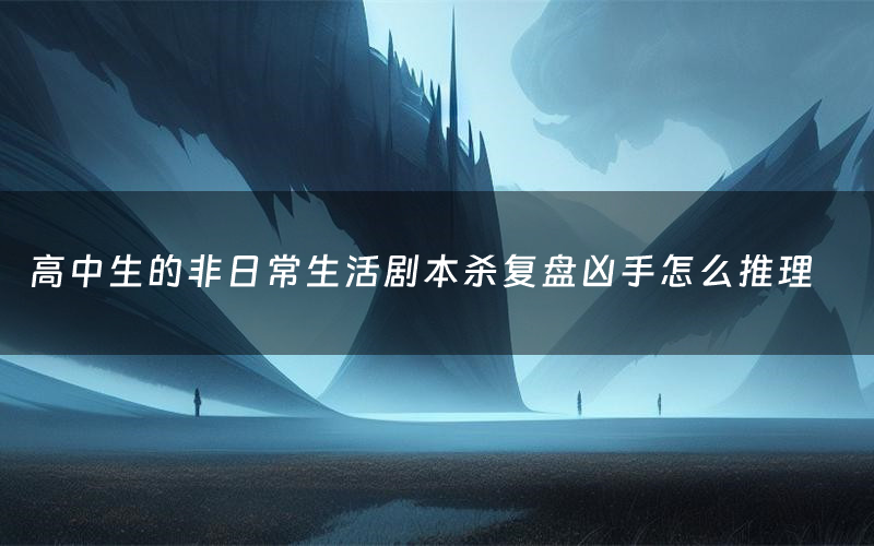 高中生的非日常生活剧本杀复盘凶手怎么推理