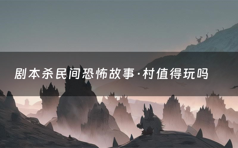 剧本杀民间恐怖故事·村值得玩吗