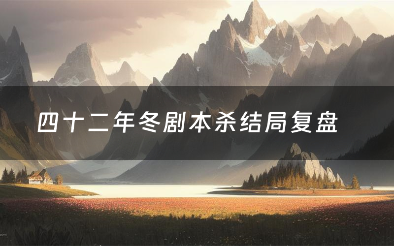 四十二年冬剧本杀结局复盘
