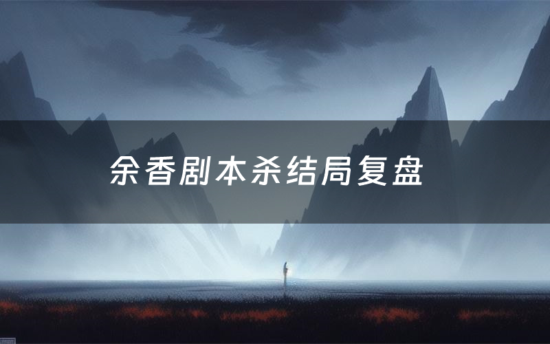 余香剧本杀结局复盘