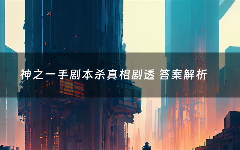 神之一手剧本杀真相剧透 答案解析