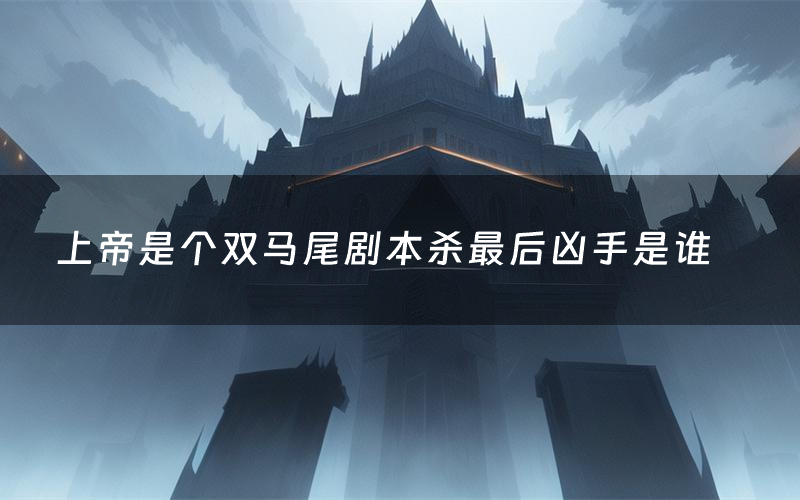 上帝是个双马尾剧本杀最后凶手是谁