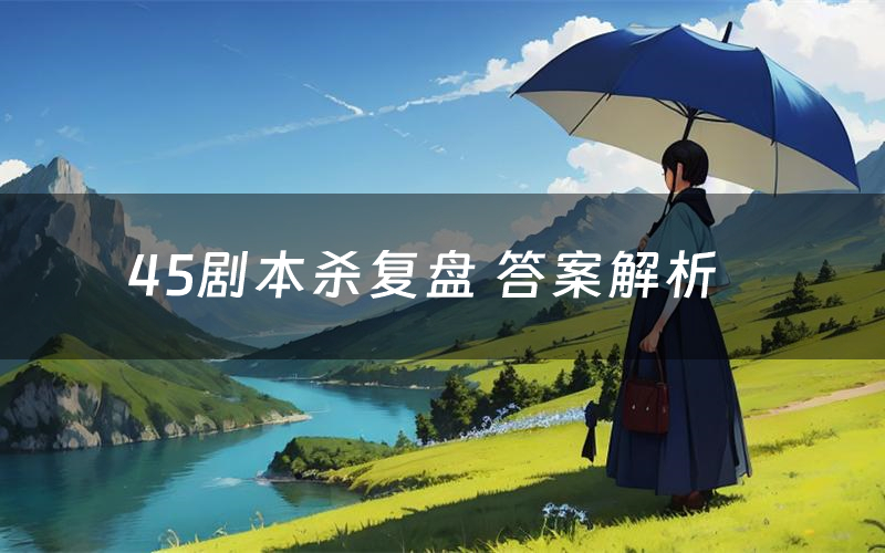 45剧本杀复盘 答案解析