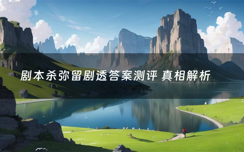 剧本杀弥留剧透答案测评 真相解析