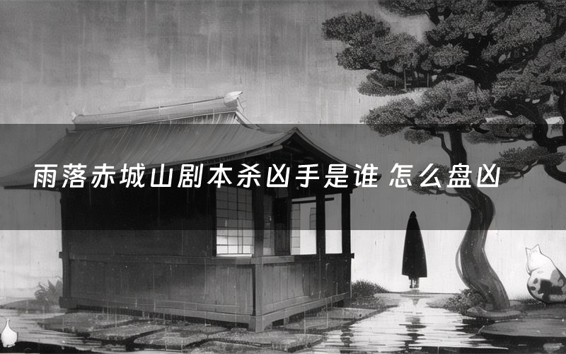 雨落赤城山剧本杀凶手是谁 怎么盘凶