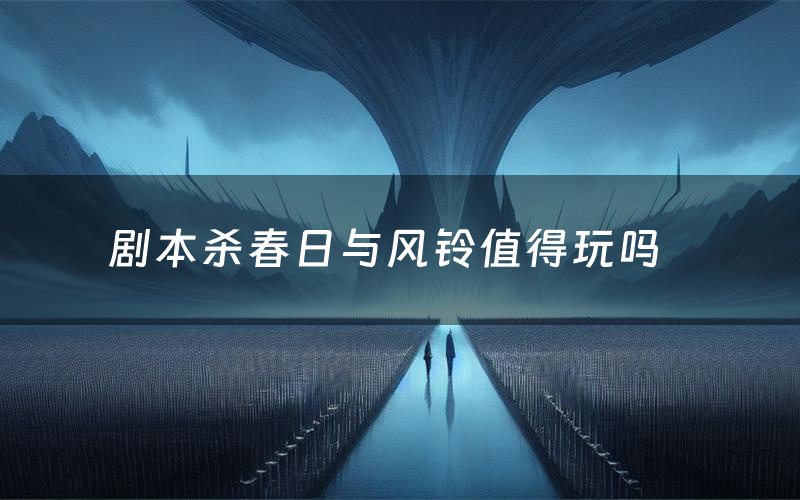 剧本杀春日与风铃值得玩吗