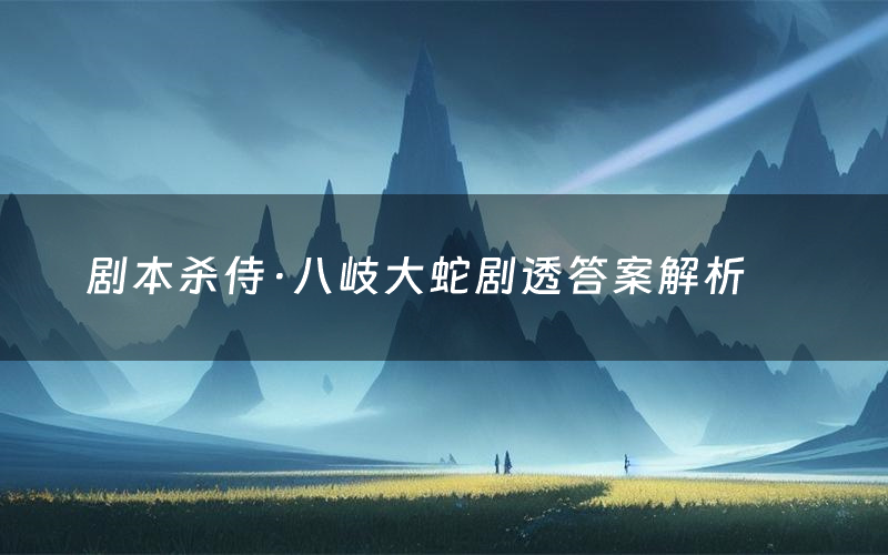 剧本杀侍·八岐大蛇剧透答案解析