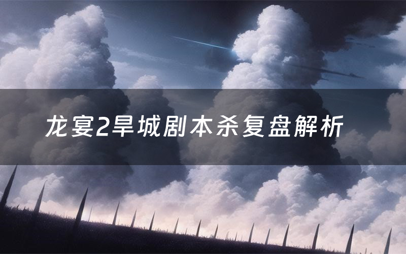 龙宴2旱城剧本杀复盘解析