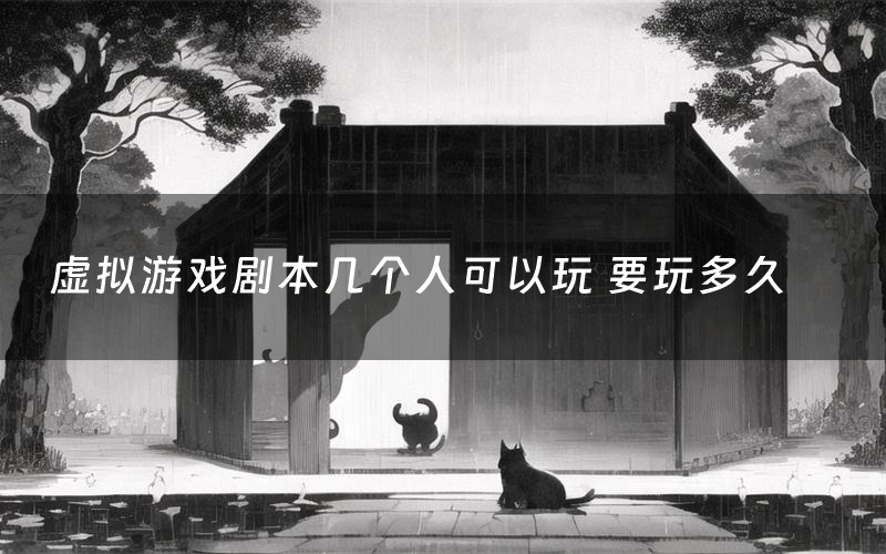 虚拟游戏剧本几个人可以玩 要玩多久