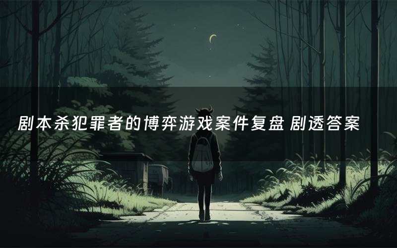 剧本杀犯罪者的博弈游戏案件复盘 剧透答案