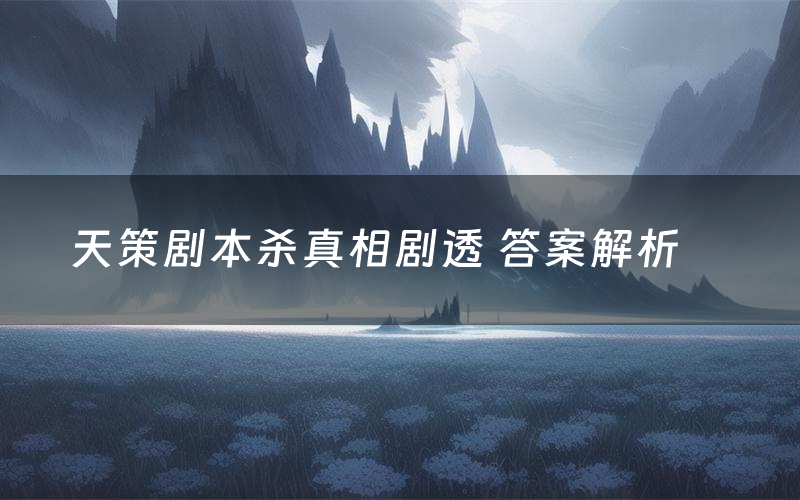 天策剧本杀真相剧透 答案解析