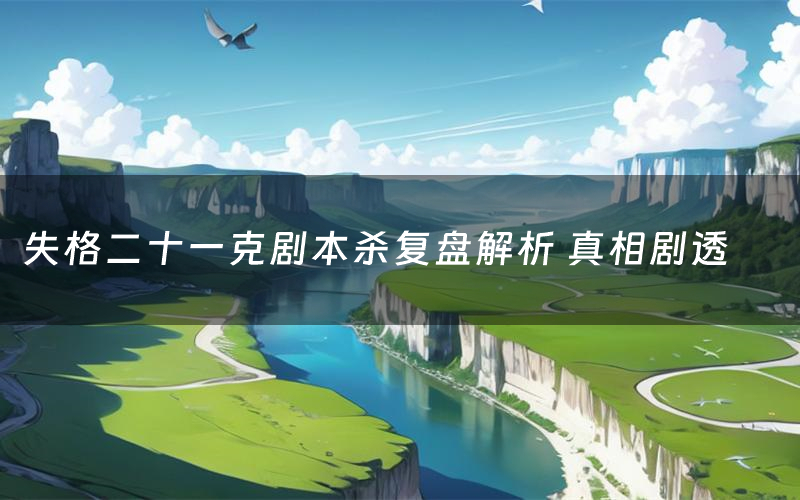 失格二十一克剧本杀复盘解析 真相剧透